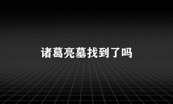 诸葛亮墓找到了吗