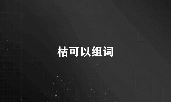 枯可以组词