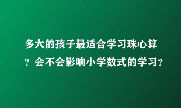 多大的孩子最适合学习珠心算？会不会影响小学数式的学习？
