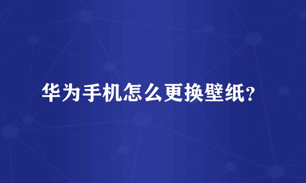 华为手机怎么更换壁纸？