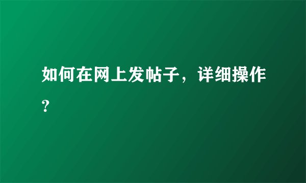如何在网上发帖子，详细操作？