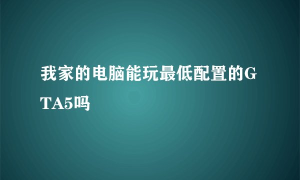 我家的电脑能玩最低配置的GTA5吗