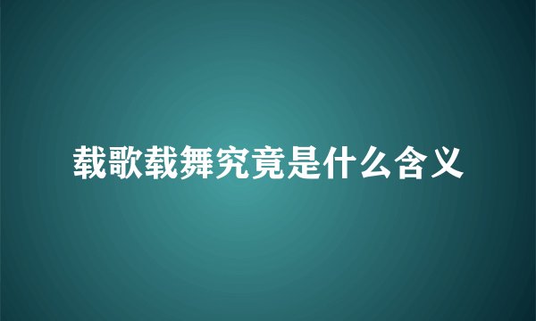 载歌载舞究竟是什么含义