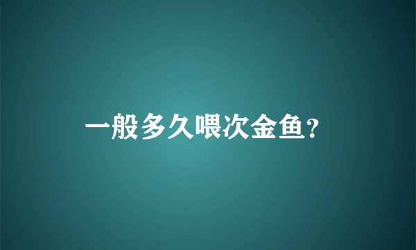 一般多久喂次金鱼？