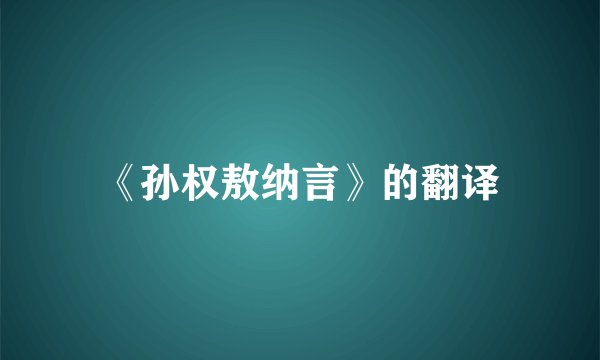 《孙权敖纳言》的翻译