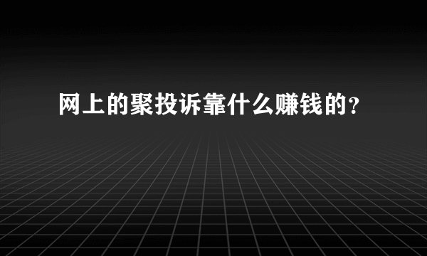 网上的聚投诉靠什么赚钱的？