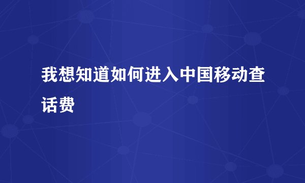 我想知道如何进入中国移动查话费