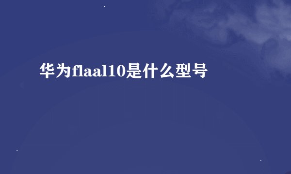 华为flaal10是什么型号