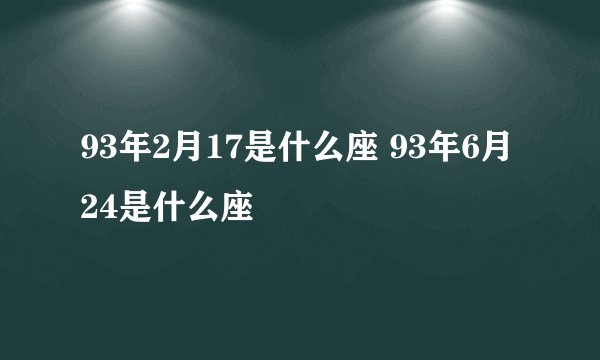 93年2月17是什么座 93年6月24是什么座