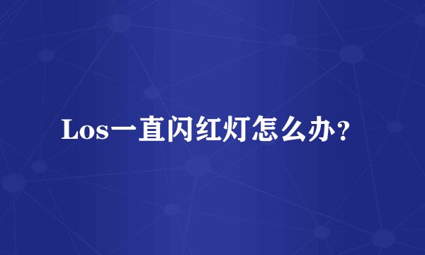 Los一直闪红灯怎么办？