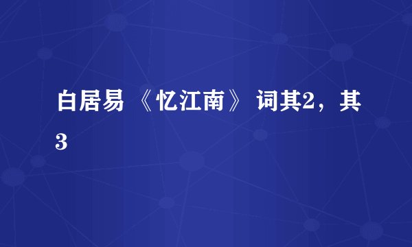 白居易 《忆江南》 词其2,其3