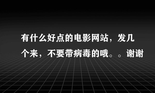 有什么好点的电影网站，发几个来，不要带病毒的哦。。谢谢