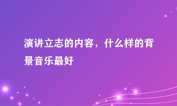 演讲立志的内容，什么样的背景音乐最好