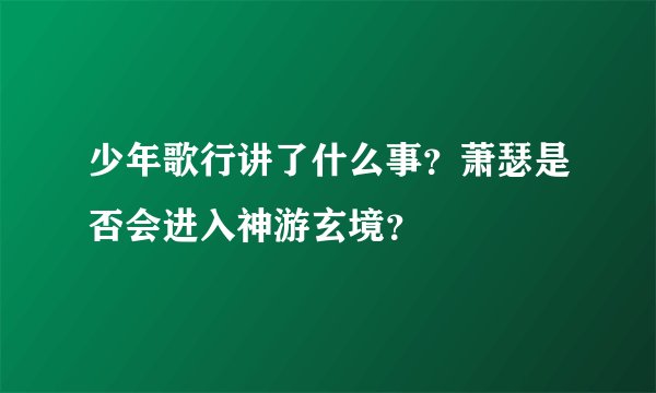 少年歌行讲了什么事？萧瑟是否会进入神游玄境？