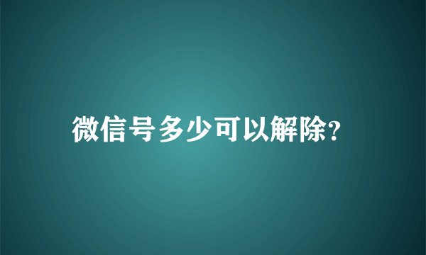 微信号多少可以解除？