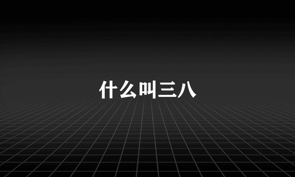 什么叫三八