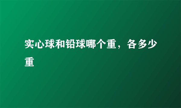 实心球和铅球哪个重，各多少重