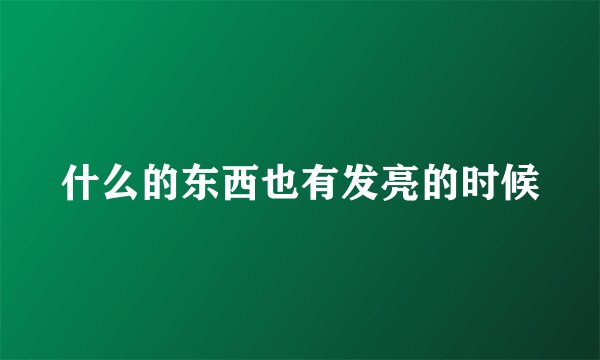 什么的东西也有发亮的时候