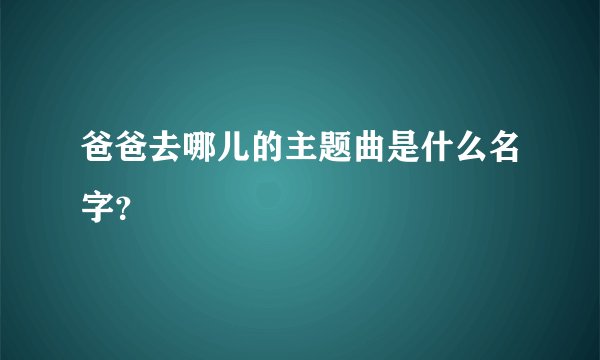 爸爸去哪儿的主题曲是什么名字？