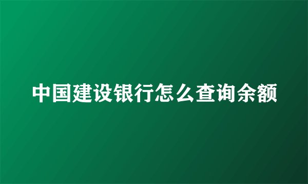 中国建设银行怎么查询余额