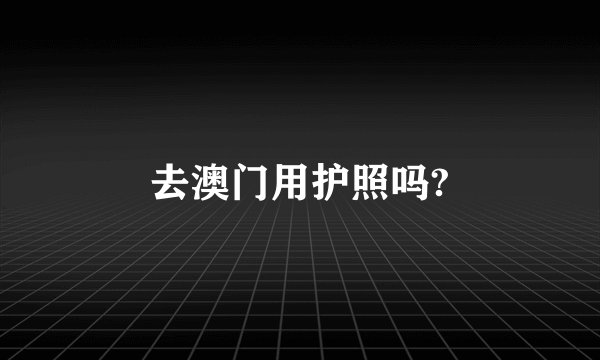 去澳门用护照吗?