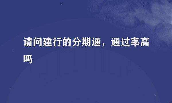 请问建行的分期通，通过率高吗