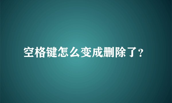 空格键怎么变成删除了？