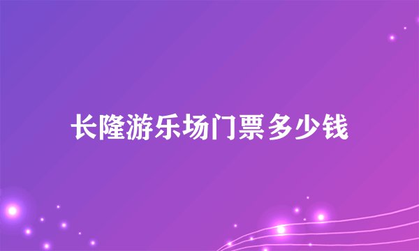 长隆游乐场门票多少钱
