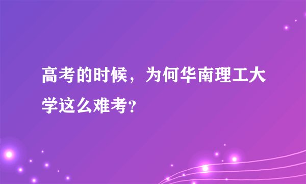高考的时候，为何华南理工大学这么难考？
