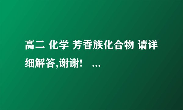 高二 化学 芳香族化合物 请详细解答,谢谢!    (23 9:58:7)