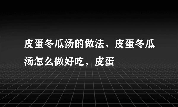 皮蛋冬瓜汤的做法，皮蛋冬瓜汤怎么做好吃，皮蛋