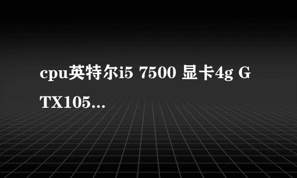 cpu英特尔i5 7500 显卡4g GTX1050i 内存8g 这个配置能玩吃鸡不