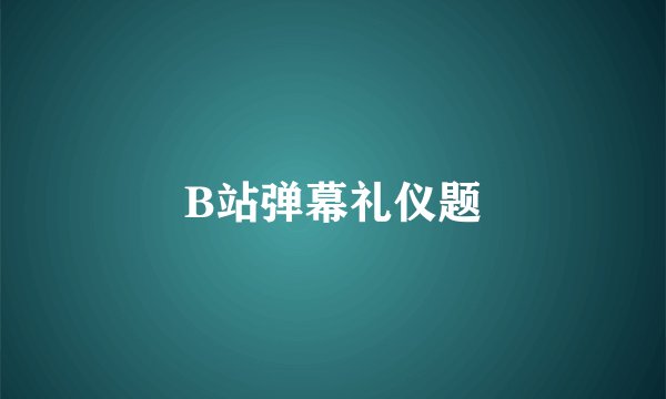 B站弹幕礼仪题
