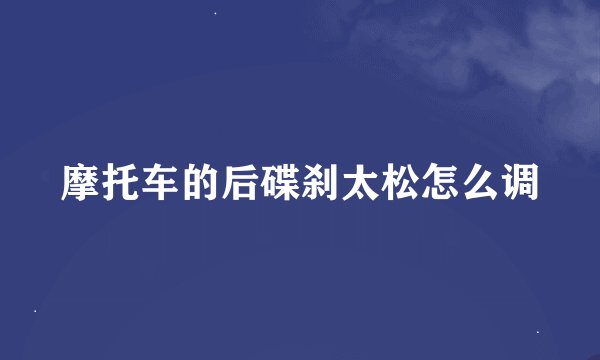 摩托车的后碟刹太松怎么调
