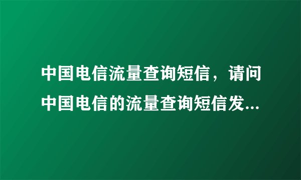 中国电信流量查询短信，请问中国电信的流量查询短信发什么到哪个号码？