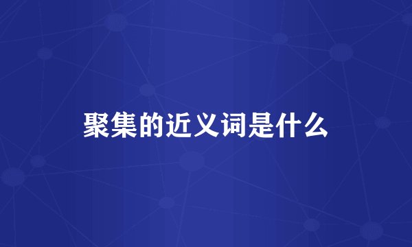 聚集的近义词是什么