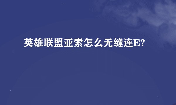 英雄联盟亚索怎么无缝连E?
