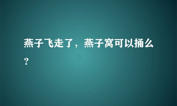 燕子飞走了，燕子窝可以捅么？