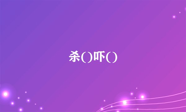 杀()吓()