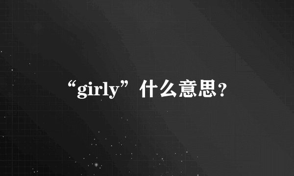 “girly”什么意思？