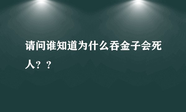 请问谁知道为什么吞金子会死人？？