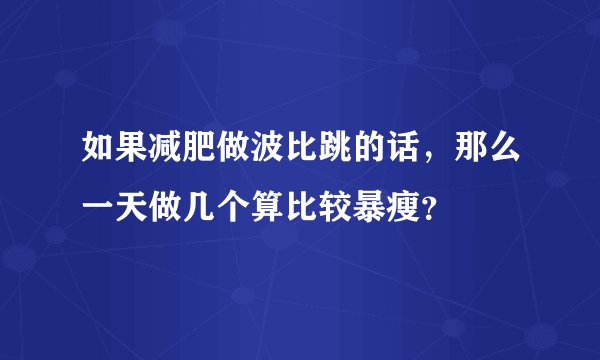 如果减肥做波比跳的话，那么一天做几个算比较暴瘦？
