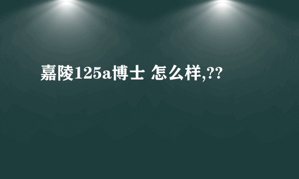 嘉陵125a博士 怎么样,??