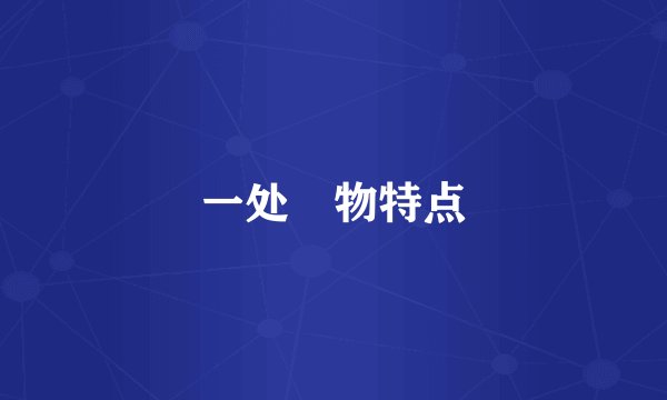 一处㬌物特点
