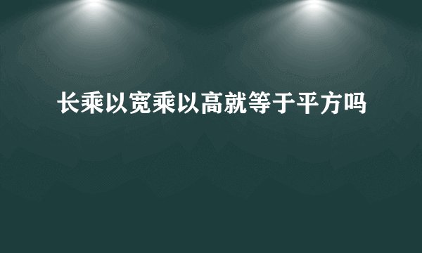 长乘以宽乘以高就等于平方吗