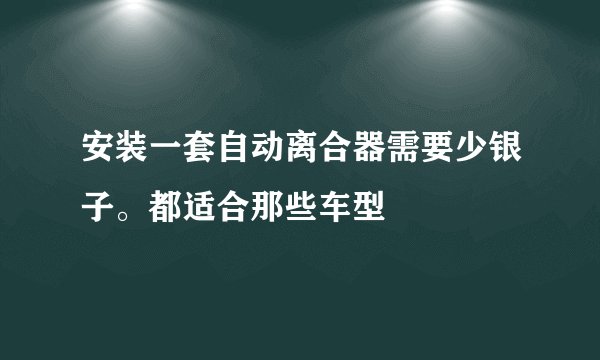 安装一套自动离合器需要少银子。都适合那些车型