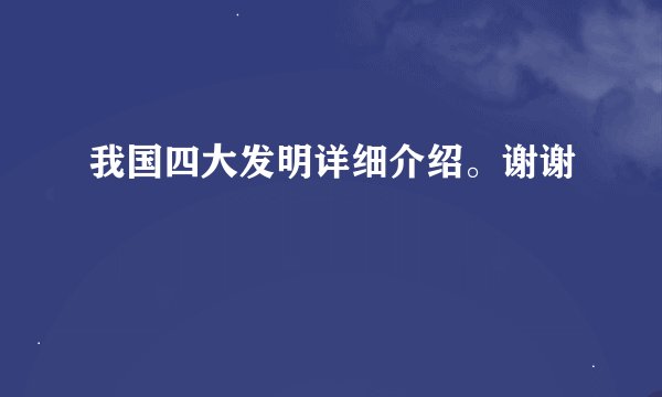 我国四大发明详细介绍。谢谢