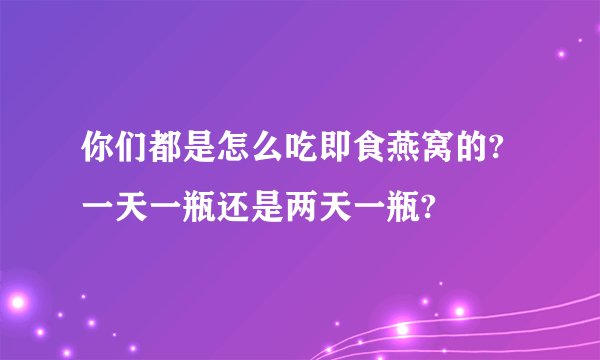 你们都是怎么吃即食燕窝的?一天一瓶还是两天一瓶?