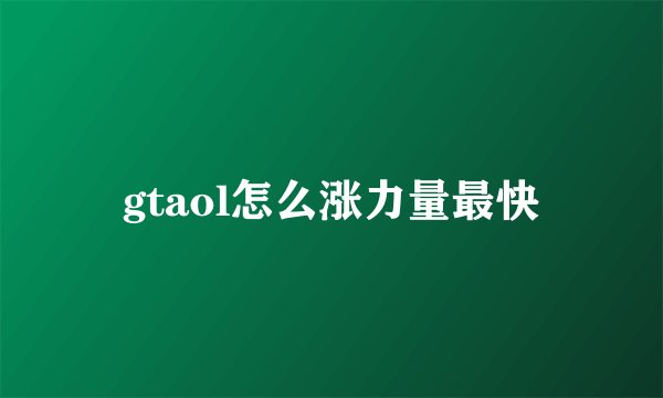 gtaol怎么涨力量最快