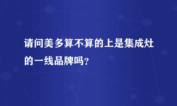 请问美多算不算的上是集成灶的一线品牌吗？